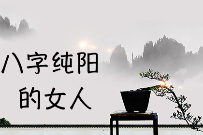 男命八字纯阳_八字纯阳的女人_八字纯阳人女人好吗