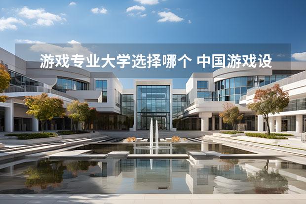 游戏专业大学选择哪个 中国游戏设计专业大学排名